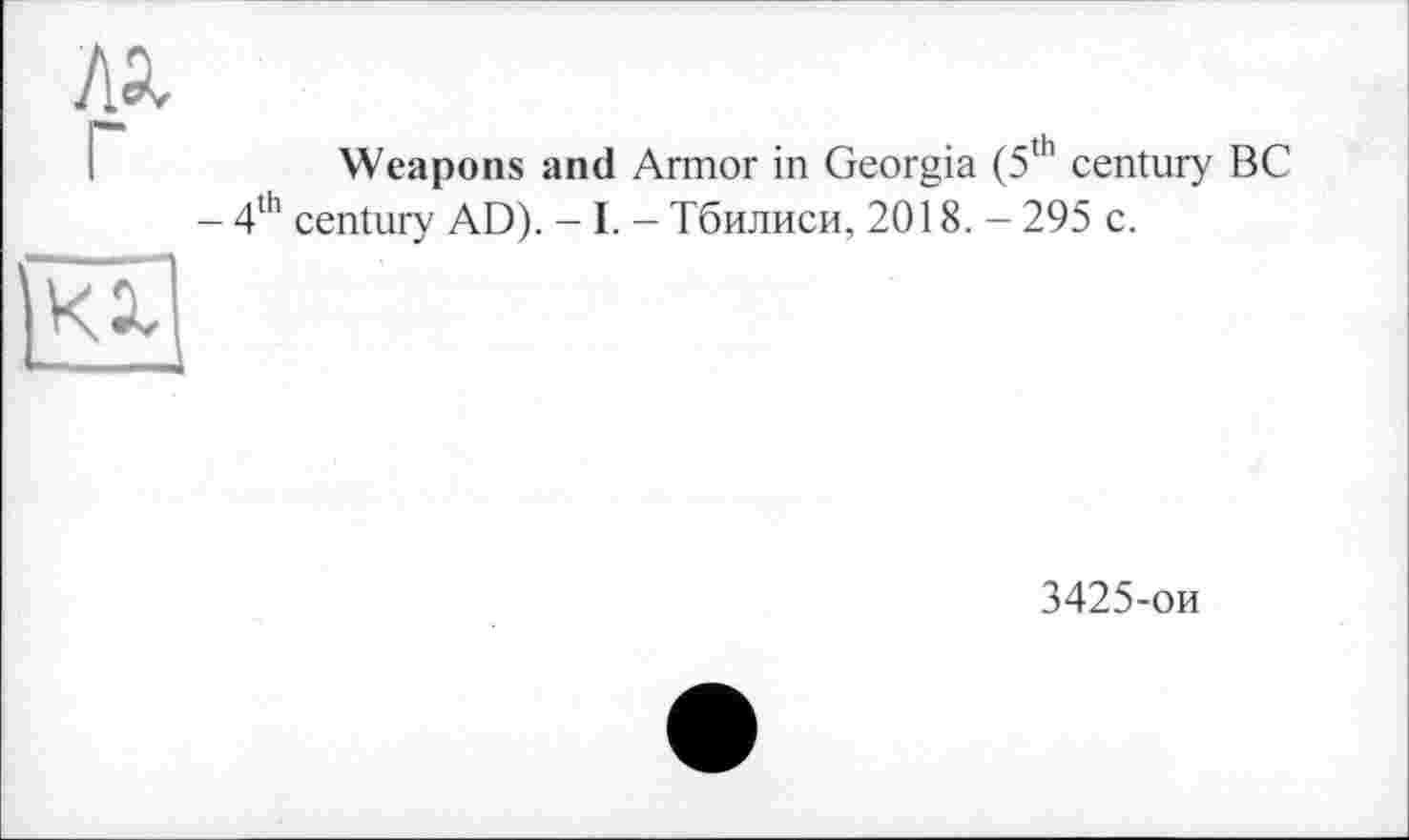 ﻿Weapons and Armor in Georgia (5th century BC 4th century AD). - I. - Тбилиси, 2018. - 295 c.
3425-ои